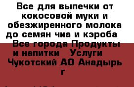 Все для выпечки от кокосовой муки и обезжиренного молока до семян чиа и кэроба. - Все города Продукты и напитки » Услуги   . Чукотский АО,Анадырь г.